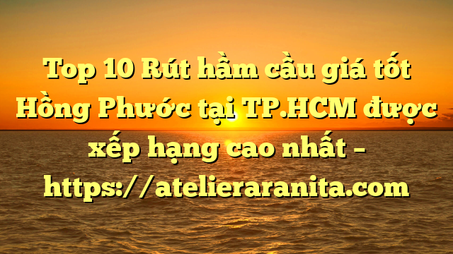 Top 10 Rút hầm cầu giá tốt Hồng Phước tại TP.HCM  được xếp hạng cao nhất – https://atelieraranita.com