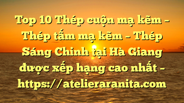Top 10 Thép cuộn mạ kẽm – Thép tấm mạ kẽm – Thép Sáng Chinh tại Hà Giang  được xếp hạng cao nhất – https://atelieraranita.com