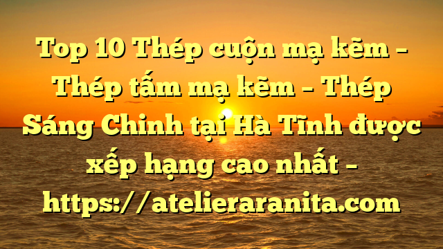 Top 10 Thép cuộn mạ kẽm – Thép tấm mạ kẽm – Thép Sáng Chinh tại Hà Tĩnh  được xếp hạng cao nhất – https://atelieraranita.com