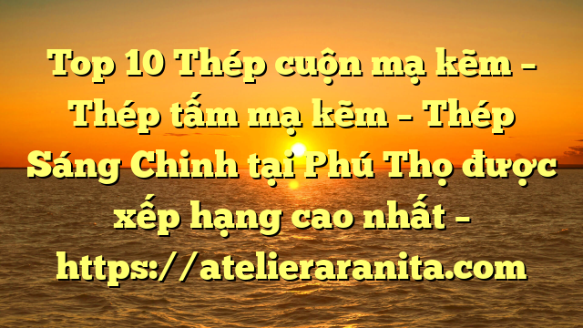 Top 10 Thép cuộn mạ kẽm – Thép tấm mạ kẽm – Thép Sáng Chinh tại Phú Thọ  được xếp hạng cao nhất – https://atelieraranita.com
