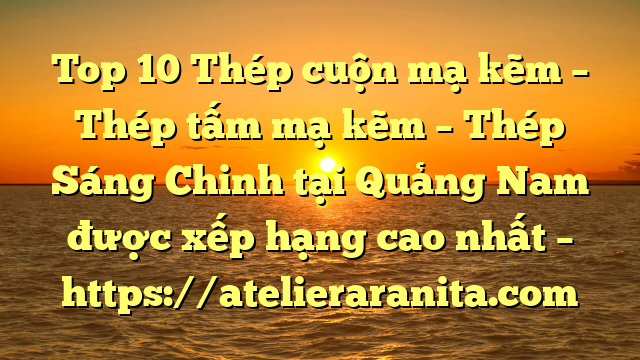 Top 10 Thép cuộn mạ kẽm – Thép tấm mạ kẽm – Thép Sáng Chinh tại Quảng Nam  được xếp hạng cao nhất – https://atelieraranita.com
