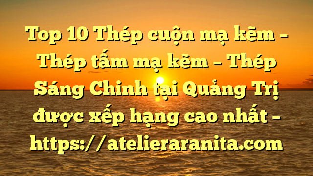 Top 10 Thép cuộn mạ kẽm – Thép tấm mạ kẽm – Thép Sáng Chinh tại Quảng Trị  được xếp hạng cao nhất – https://atelieraranita.com