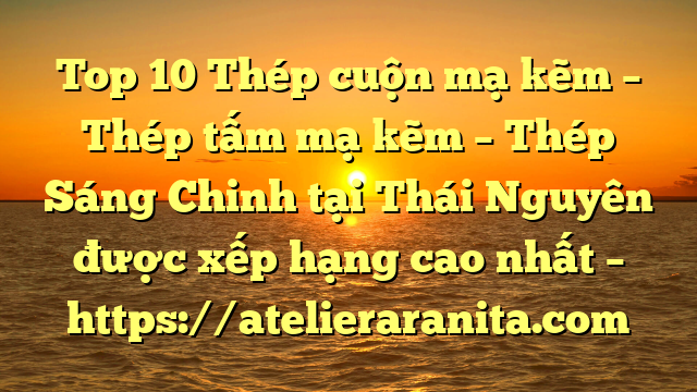 Top 10 Thép cuộn mạ kẽm – Thép tấm mạ kẽm – Thép Sáng Chinh tại Thái Nguyên  được xếp hạng cao nhất – https://atelieraranita.com