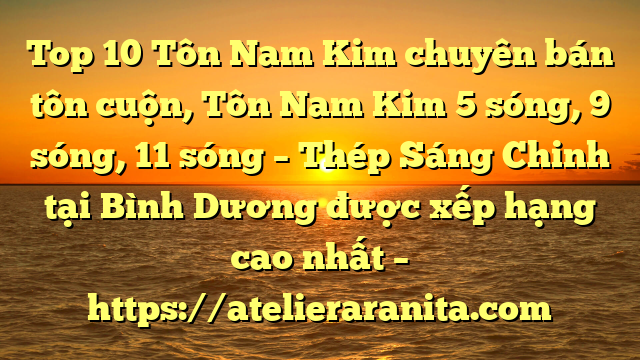 Top 10 Tôn Nam Kim chuyên bán tôn cuộn, Tôn Nam Kim 5 sóng, 9 sóng, 11 sóng – Thép Sáng Chinh tại Bình Dương  được xếp hạng cao nhất – https://atelieraranita.com
