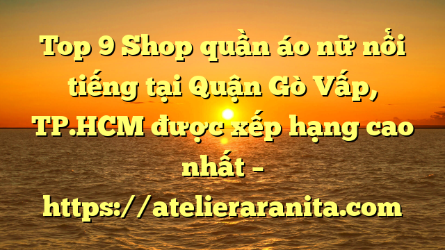 Top 9 Shop quần áo nữ nổi tiếng tại Quận Gò Vấp, TP.HCM  được xếp hạng cao nhất – https://atelieraranita.com